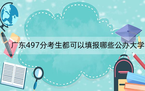 广东497分考生都可以填报哪些公办大学？（供2025届高三考生参考）