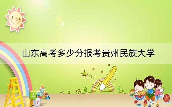 山东高考多少分报考贵州民族大学?附2022-2024年院校最低投档线
