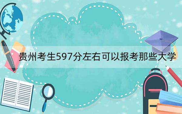 贵州考生597分左右可以报考那些大学？（供2025届高三考生参考）