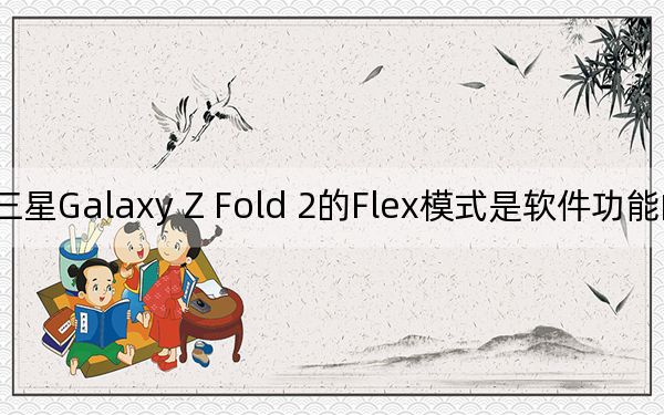 三星Galaxy Z Fold 2的Flex模式是软件功能的终极Flex