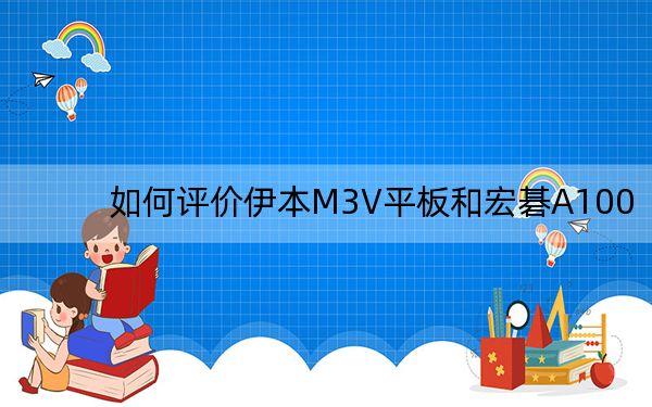 如何评价伊本M3V平板和宏碁A100？