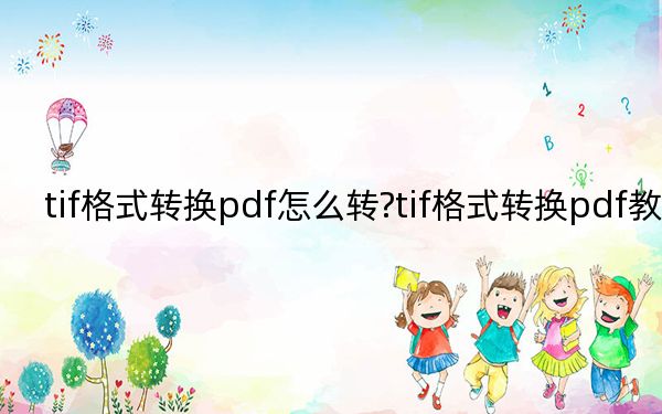 tif格式转换pdf怎么转?tif格式转换pdf教程