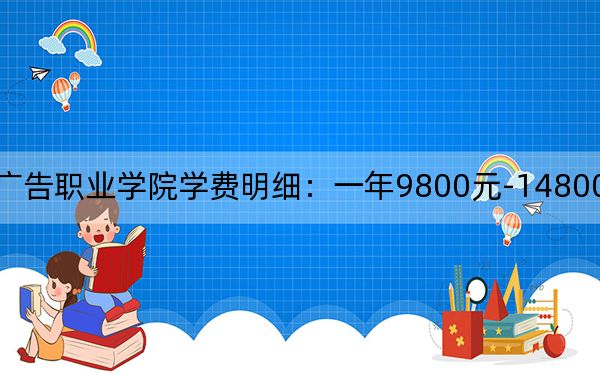 2024年辽宁广告职业学院学费明细：一年9800元-14800元（各专业收费标准）