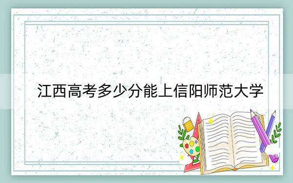 江西高考多少分能上信阳师范大学？附近三年最低院校投档线