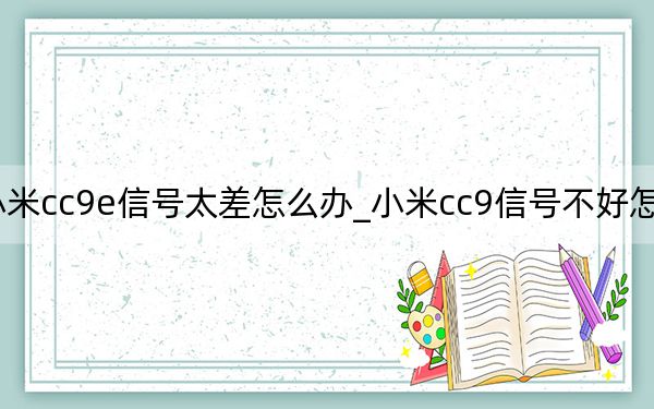 小米cc9e信号太差怎么办_小米cc9信号不好怎么解决