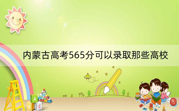 内蒙古高考565分可以录取那些高校？（附带近三年高考大学录取名单）