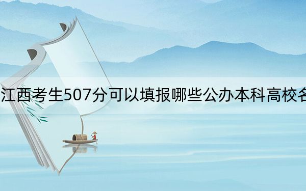 江西考生507分可以填报哪些公办本科高校名单？