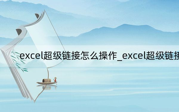 excel超级链接怎么操作_excel超级链接