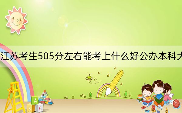 江苏考生505分左右能考上什么好公办本科大学？（供2025届高三考生参考）