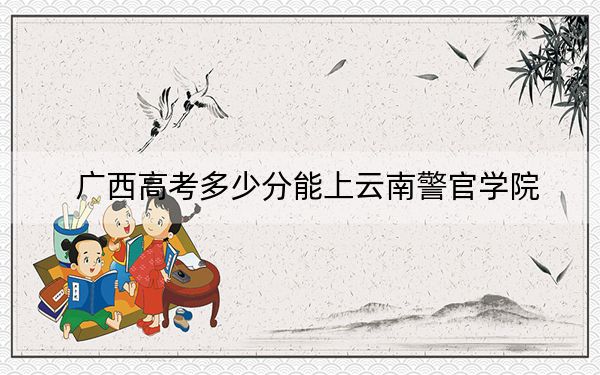 广西高考多少分能上云南警官学院？2024年历史类510分 物理类投档线477分