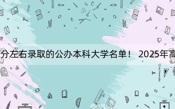 陕西高考413分左右录取的公办本科大学名单！ 2025年高考可以填报7所大学