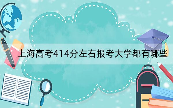 上海高考414分左右报考大学都有哪些？