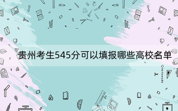 贵州考生545分可以填报哪些高校名单？ 2024年录取最低分545的大学