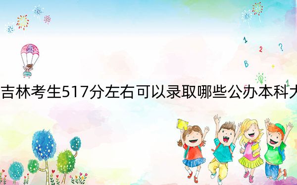 吉林考生517分左右可以录取哪些公办本科大学？ 2024年一共0所大学录取