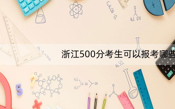 浙江500分考生可以报考哪些本科大学? 2024年一共54所大学录取