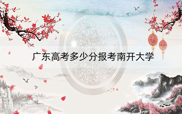 广东高考多少分报考南开大学？附2022-2024年最低录取分数线