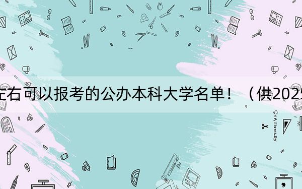 云南高考604分左右可以报考的公办本科大学名单！（供2025届考生填报志愿参考）