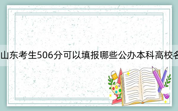 山东考生506分可以填报哪些公办本科高校名单？（供2025届高三考生参考）