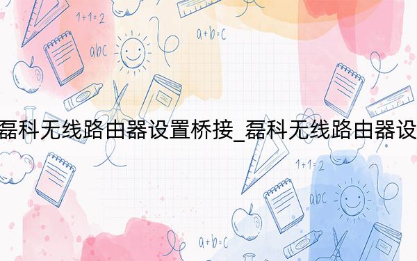 磊科无线路由器设置桥接_磊科无线路由器设置