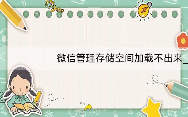 微信管理存储空间加载不出来_微信存储空间加载不动