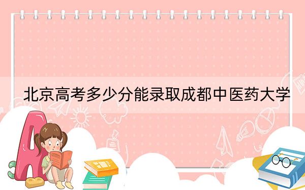 北京高考多少分能录取成都中医药大学？2024年综合投档线601分