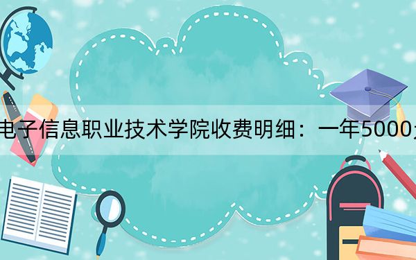 2024年内蒙古电子信息职业技术学院收费明细:一年5000元(供广东考生参考)