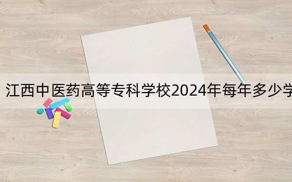 江西中医药高等专科学校2024年每年多少学费？每年3915元（供天津考生参考）