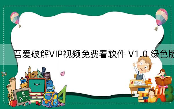 吾爱破解VIP视频免费看软件 V1.0 绿色版_吾爱破解VIP视频免费看软件 V1.0 绿色版免费下载
