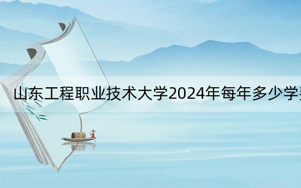 山东工程职业技术大学2024年每年多少学费？每年12800元到25300元（供甘肃考生参考）
