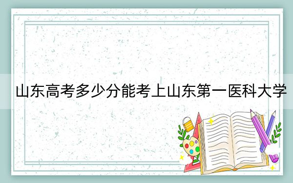 山东高考多少分能考上山东第一医科大学？2024年综合投档线506分