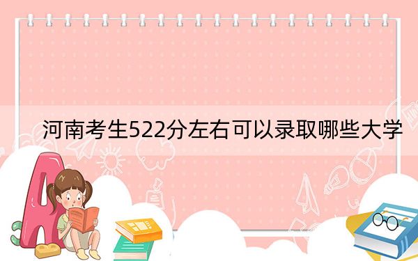 河南考生522分左右可以录取哪些大学？（供2025年考生参考）