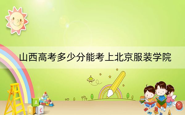 山西高考多少分能考上北京服装学院？2024年文科录取分495分 理科最低474分