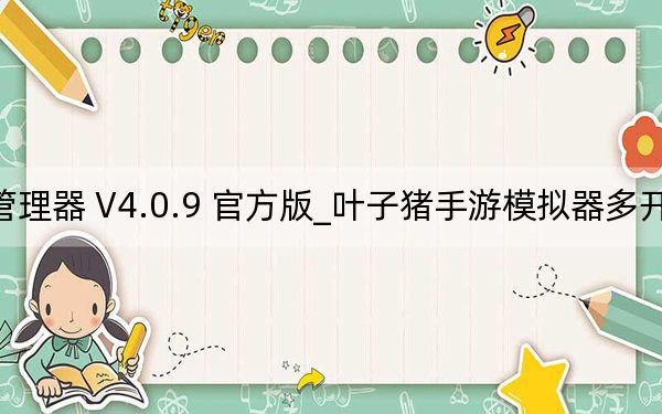 叶子猪手游模拟器多开管理器 V4.0.9 官方版_叶子猪手游模拟器多开管理器 V4.0.9 官方版免费下载