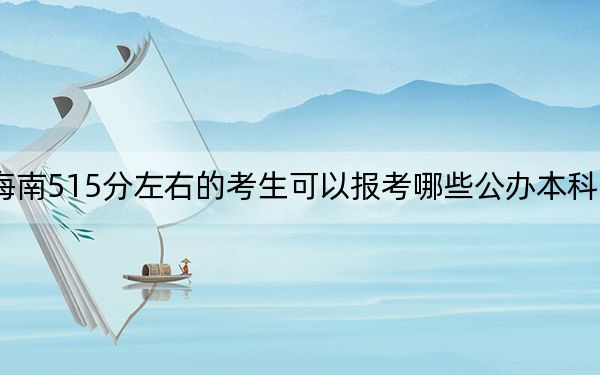 海南515分左右的考生可以报考哪些公办本科大学？