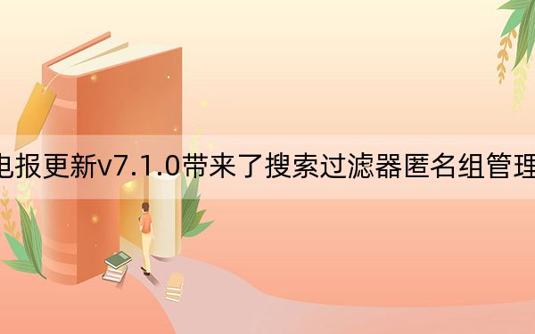 电报更新v7.1.0带来了搜索过滤器匿名组管理员等
