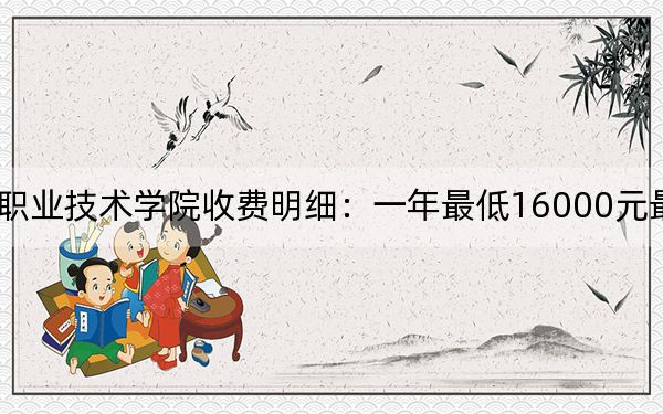2024年苏州工业园区职业技术学院收费明细：一年最低16000元最高18000元（供安徽考生参考）