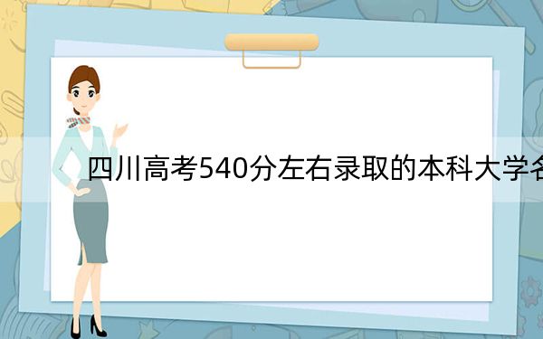 四川高考540分左右录取的本科大学名单!(附带2022-2024年540录取名单)