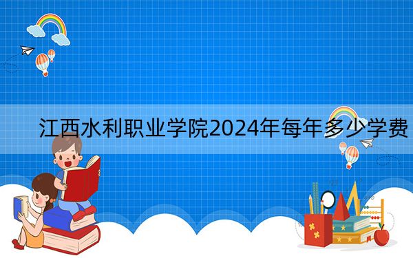 江西水利职业学院2024年每年多少学费?每年5000元(供山东考生参考)