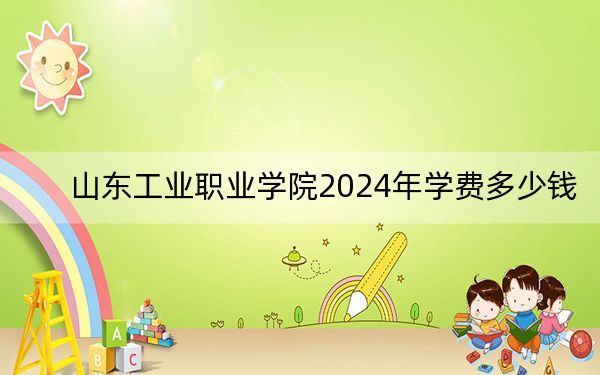 山东工业职业学院2024年学费多少钱?每年最低5500元最高6325元(各专业收费标准)