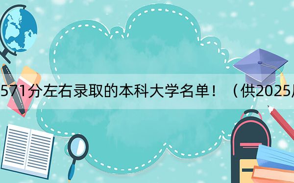 内蒙古高考571分左右录取的本科大学名单!(供2025届高三考生参考)