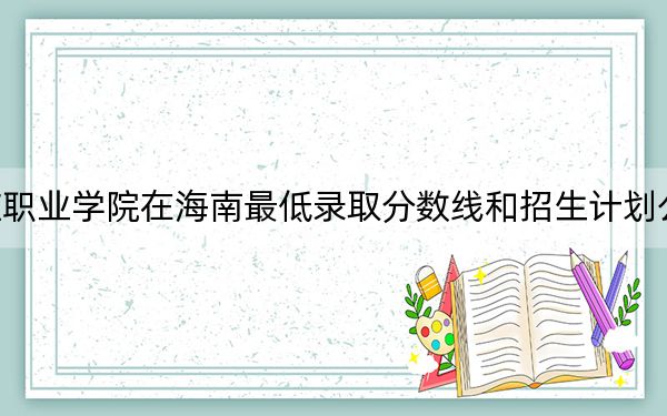 枣庄职业学院在海南最低录取分数线和招生计划公布！
