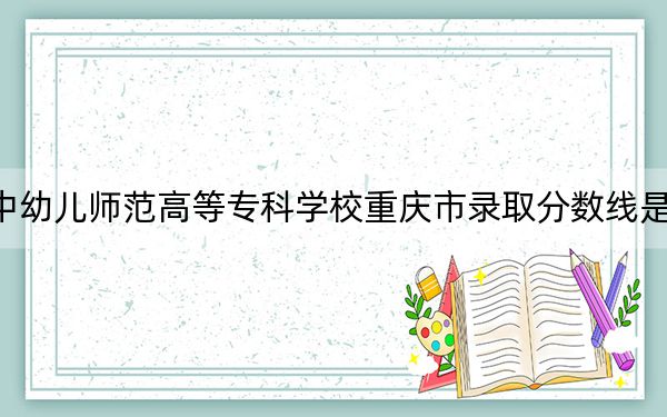 湘中幼儿师范高等专科学校重庆市录取分数线是多少?2025年重庆考生参考