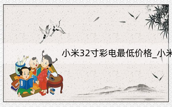 小米32寸彩电最低价格_小米3参数