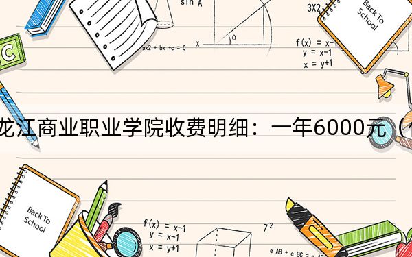 2024年黑龙江商业职业学院收费明细:一年6000元(供青海考生参考)