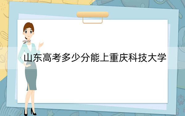 山东高考多少分能上重庆科技大学？附2022-2024年最低录取分数线