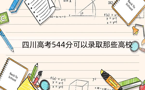 四川高考544分可以录取那些高校？ 2024年一共37所大学录取