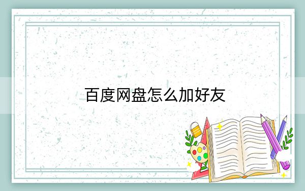 百度网盘怎么加好友?手机百度网盘加好友教程