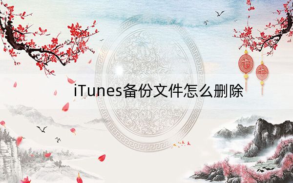 iTunes备份文件怎么删除？用iTunes备份手机的文件删除方法
