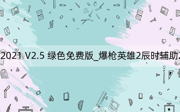 爆枪英雄2辰时辅助2021 V2.5 绿色免费版_爆枪英雄2辰时辅助2021 V2.5 绿色免费版免费下载