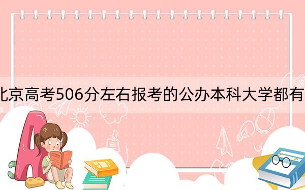 北京高考506分左右报考的公办本科大学都有哪些?(供2025年考生参考)
